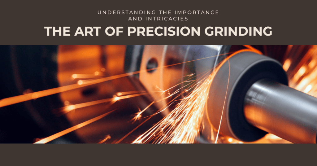 The Intricacies of Precision Grinding : Insights and Importance